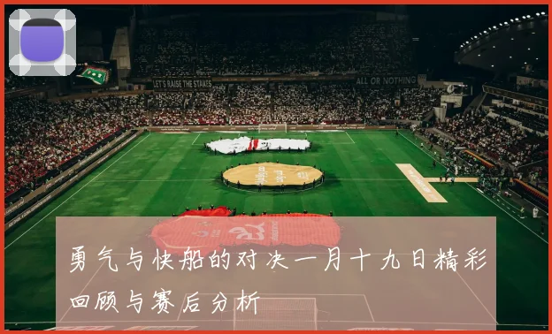 勇气与快船的对决一月十九日精彩回顾与赛后分析