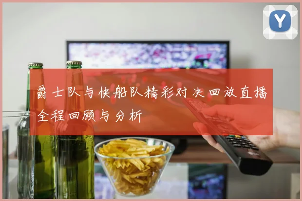 爵士队与快船队精彩对决回放直播全程回顾与分析
