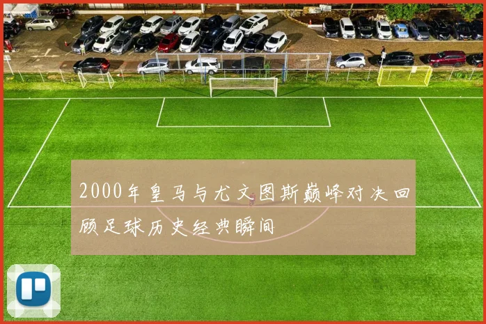2000年皇马与尤文图斯巅峰对决回顾足球历史经典瞬间