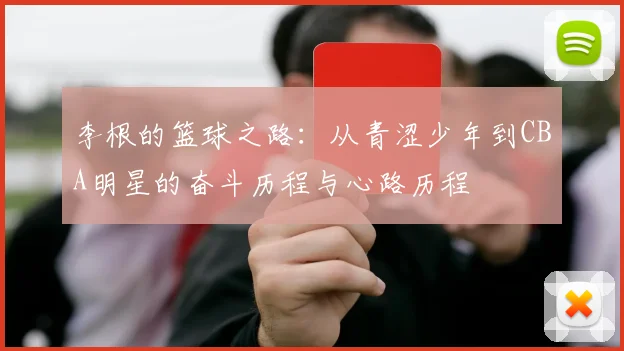 李根的篮球之路：从青涩少年到CBA明星的奋斗历程与心路历程