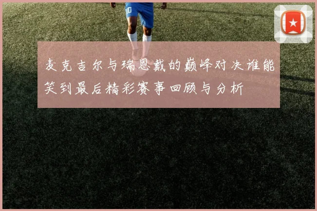 麦克吉尔与瑞恩戴的巅峰对决谁能笑到最后精彩赛事回顾与分析