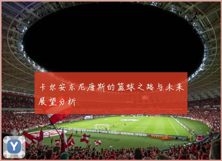 卡尔安东尼唐斯的篮球之路与未来展望分析