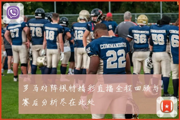 罗马对阵根特精彩直播全程回顾与赛后分析尽在此处