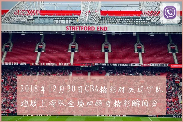 2018年12月30日CBA精彩对决辽宁队迎战上海队全场回顾与精彩瞬间分析