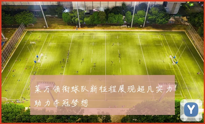 莱万领衔球队新征程展现超凡实力助力夺冠梦想