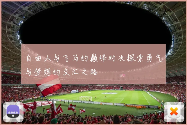 自由人与飞马的巅峰对决探索勇气与梦想的交汇之路