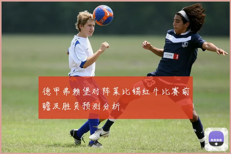 德甲弗赖堡对阵莱比锡红牛比赛前瞻及胜负预测分析