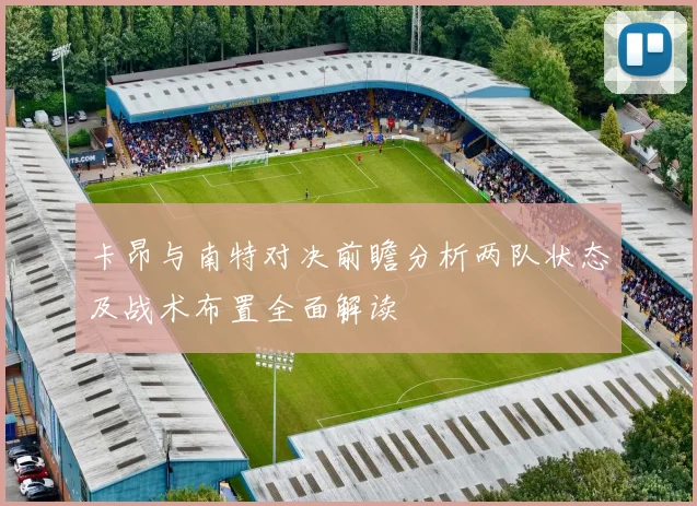 卡昂与南特对决前瞻分析两队状态及战术布置全面解读