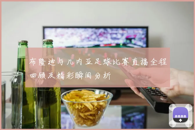 布隆迪与几内亚足球比赛直播全程回顾及精彩瞬间分析