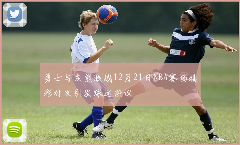 勇士与灰熊激战12月21日NBA赛场精彩对决引发球迷热议