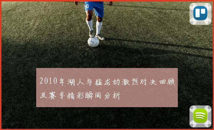 2010年湖人与猛龙的激烈对决回顾及赛季精彩瞬间分析