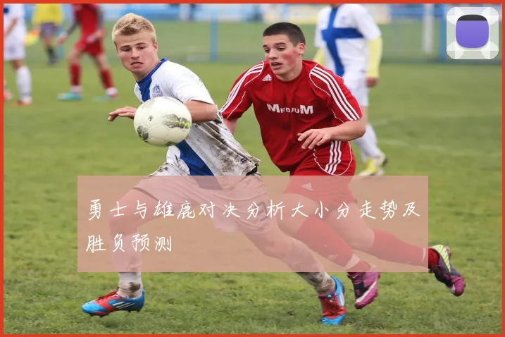 勇士与雄鹿对决分析大小分走势及胜负预测