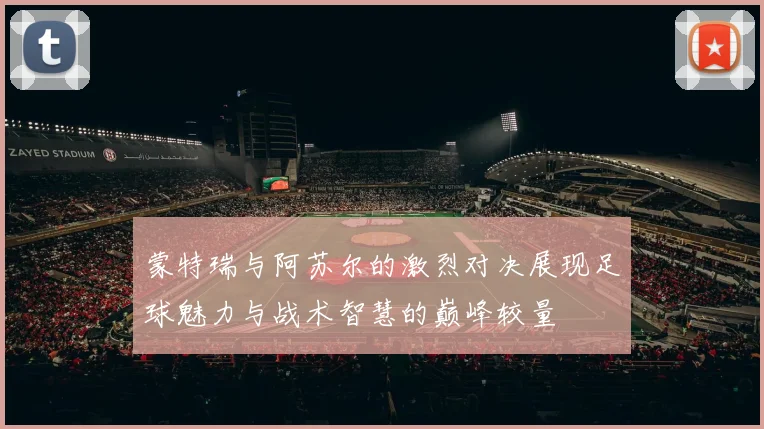蒙特瑞与阿苏尔的激烈对决展现足球魅力与战术智慧的巅峰较量
