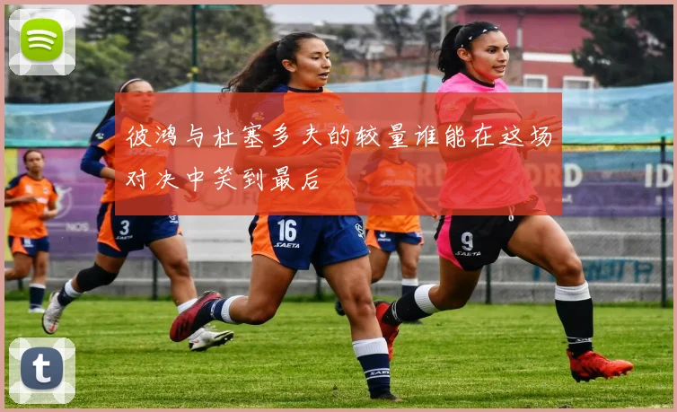 彼鸿与杜塞多夫的较量谁能在这场对决中笑到最后