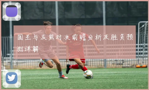国王与灰熊对决前瞻分析及胜负预测详解