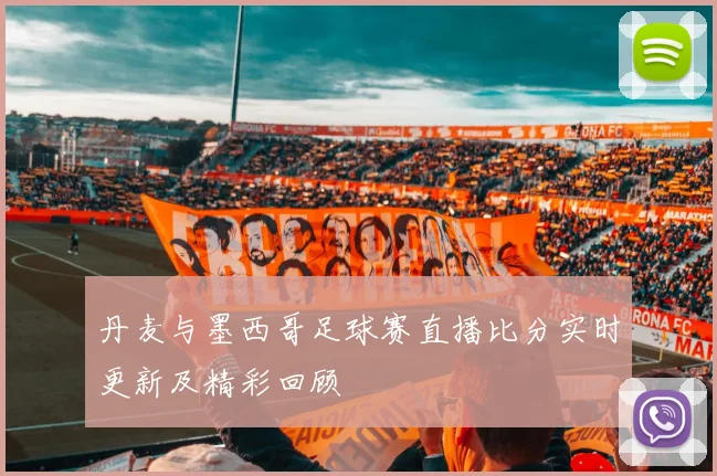 丹麦与墨西哥足球赛直播比分实时更新及精彩回顾