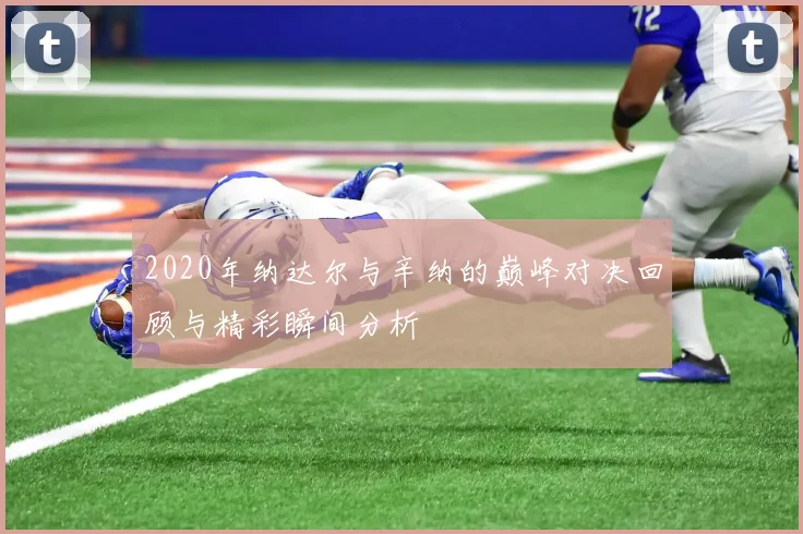 2020年纳达尔与辛纳的巅峰对决回顾与精彩瞬间分析