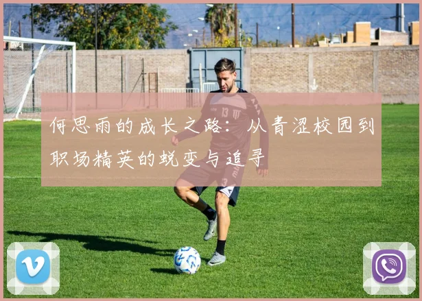 何思雨的成长之路：从青涩校园到职场精英的蜕变与追寻