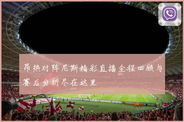 昂热对阵尼斯精彩直播全程回顾与赛后分析尽在这里