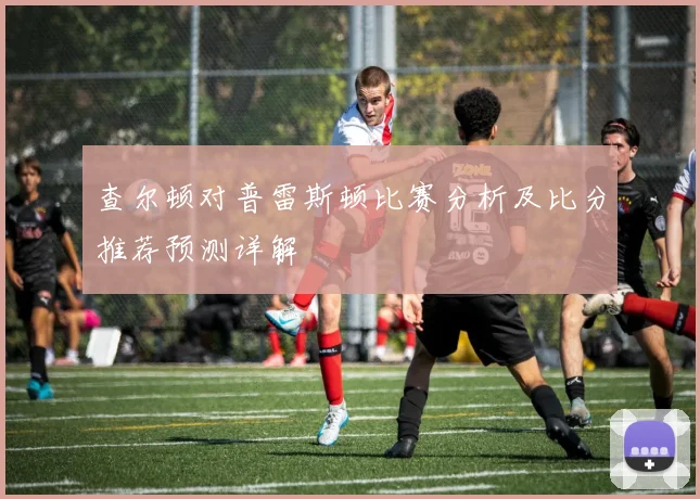 查尔顿对普雷斯顿比赛分析及比分推荐预测详解