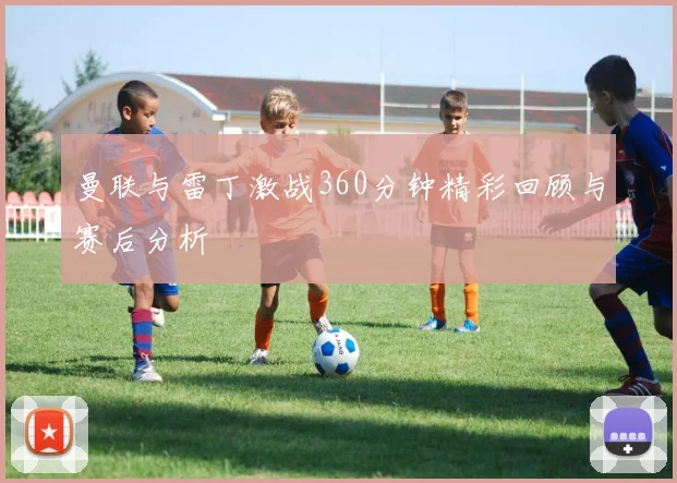 曼联与雷丁激战360分钟精彩回顾与赛后分析