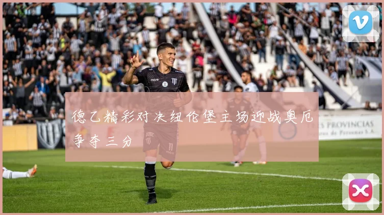 德乙精彩对决纽伦堡主场迎战奥厄争夺三分